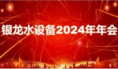 锐意进取谱新篇 砥砺前行向未来——银龙水务设备2024年年会圆